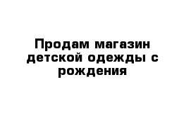 Продам магазин детской одежды с рождения